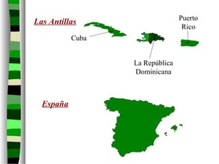 Las Antillas
España
Cuba
Puerto
Rico
La República
Dominicana
 
