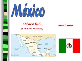 México D.F.
(La Ciudad de México)
mexicano
 