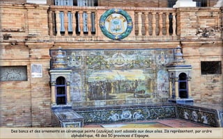 Des bancs et des ornements en céramique peinte (azulejos) sont adossés aux deux ailes. Ils représentent, par ordre
alphabétique, 48 des 50 provinces d'Espagne. 
 
