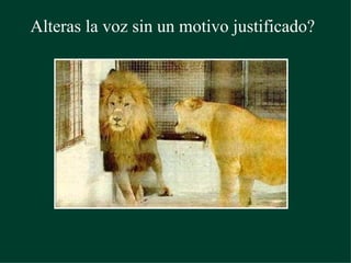 Alteras la voz sin un motivo justificado?