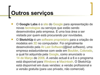 Outros serviços <ul><li>O  Google Labs  é o  site  do  Google  para apresentação de novas  tecnologias  ou serviços que es...
