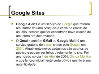 Google Sites <ul><li>Google Alerts  é um serviço do  Google  que retorna resultados de uma pesquisa à caixa de emails do u...