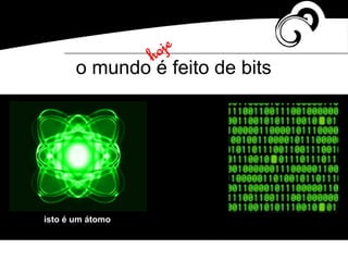 o mundo é feito de bits
isto é um átomo
 