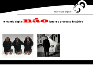 o mundo digital nãoignora o processo histórico
revolução digital
 