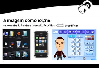 a imagem como íc ne
representação / síntese / conceito / codificar decodificar
 
