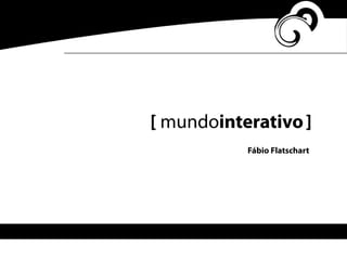 [ mundointerativo]
Fábio Flatschart
 