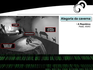 Alegoria da caverna
• A Repúbica
Platão, 400AC
 