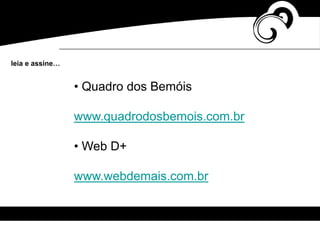 • Quadro dos Bemóis
www.quadrodosbemois.com.br
• Web D+
www.webdemais.com.br
leia e assine…
 