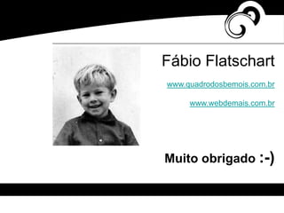 Fábio Flatschart
www.quadrodosbemois.com.br
www.webdemais.com.br
Muito obrigado :-)
 