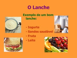 O Lanche Exemplo de um bom lanche: - Iogurte - Sandes saudável - Fruta - Leite 