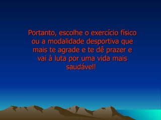 Portanto, escolhe o exercício físico ou a modalidade desportiva que mais te agrade e te dê prazer e vai à luta por uma vida mais saudável!  
