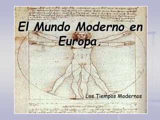 El Mundo Moderno en
Europa.
Los Tiempos Modernos
 