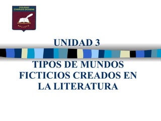 UNIDAD 3  TIPOS DE MUNDOS FICTICIOS CREADOS EN LA LITERATURA 