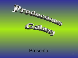 Presenta: Producciones Galaxy 