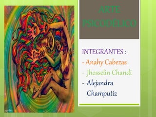ARTE
PSICODÉLICO
INTEGRANTES :
- Anahy Cabezas
- Jhosselin Chandi
- Alejandra
Champutiz
 
