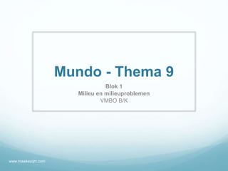 Mundo - Thema 9
Blok 1
Milieu en milieuproblemen
VMBO B/K
www.maaikezijm.com
 