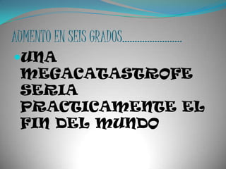 AUMENTO EN SEIS GRADOS……………………UNA MEGACATASTROFE SERIA PRACTICAMENTE EL FIN DEL MUNDO