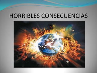 HORRIBLES CONSECUENCIAS