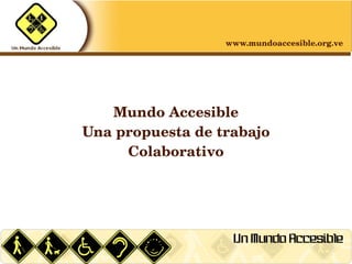 www.mundoaccesible.org.ve




       Mundo Accesible
    Una propuesta de trabajo 
         Colaborativo




                 
 