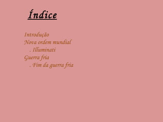 Índice   Introdução Nova ordem mundial . Illuminati Guerra fria  . Fim da guerra fria 