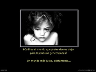 ¿Cuál es el mundo que pretendemos dejar
para las futuras generaciones?
Un mundo más justo, ciertamente...
 