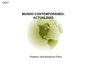 CEAT
Profesor José Montecino Parra
MUNDO CONTEMPORÁNEO:
ACTUALIDAD
 