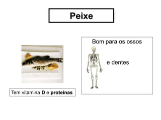 Peixe

                             Bom para os ossos


                                 e dentes




Tem vitamina D e proteínas
 