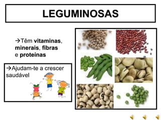 LEGUMINOSAS

   Têm vitaminas,
   minerais, fibras
   e proteínas

Ajudam-te a crescer
saudável
 