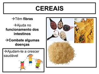 CEREAIS
    Têm fibras
     Ajuda no
 funcionamento dos
     intestinos
Combate algumas
   doenças
Ajudam-te a crescer
saudável
 