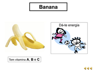 Banana


                             Dá-te energia




Tem vitamina A, B e C
 