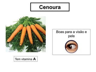 Cenoura



                      Boas para a visão e
                             pele




Tem vitamina A
 