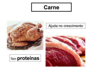 Carne


                   Ajuda no crescimento




Tem   proteínas
 