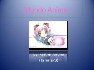 Mundo Anime
By: Kestrin Toruño
(TaTiiiTa<3)
 