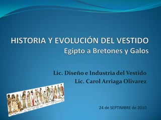 HISTORIA Y EVOLUCIÓN DEL VESTIDOEgipto a Bretones y Galos  Lic. Diseño e Industria del Vestido Lic. Carol Arriaga Olivarez 24 de SEPTIMBRE de 2010 