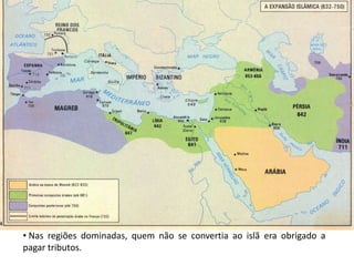 • Nas regiões dominadas, quem não se convertia ao islã era obrigado a
pagar tributos.
 