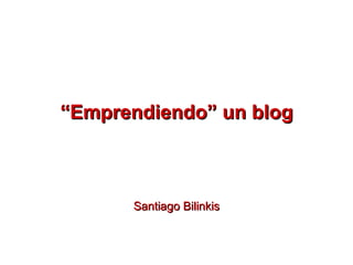 “ Emprendiendo” un blog Santiago Bilinkis 