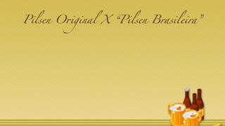 Pilsen Original X “Pilsen Brasileira”
 