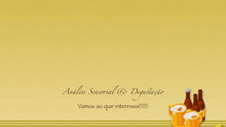 Análise Sensorial & Degustação
Vamos ao que interessa!!!!!!
 