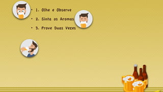1. Olhe e Observe
2. Sinta os Aromas
3. Prove Duas Vezes
 