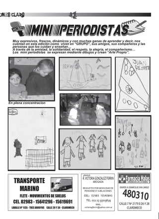 undo Claro                              8




     Muy expresivos, frescos, dinámicos y con muchas ganas de aprender y decir, nos
     cuentan en esta edición como viven en “GRUPO”, sus amigos, sus compañeros y las
     personas que los cuidan y enseñan…
     A través de la amistad, la solidaridad, el respeto, la alegría, el compañerismo…
     Los mini periodistas se expresan mediante dibujos y crean “Arte Propio”.




   En plena concentracion
 