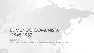 EL MUNDO COMUNISTA
(1945-1982)
GRUPO 3
Lucía Marcos, Marina Piedras, Quintin Ramírez y Javier Urquijo
 