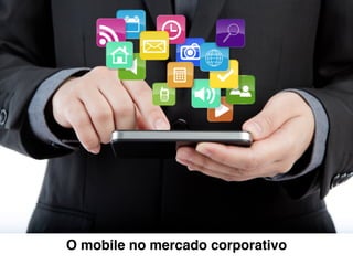 O mobile no mercado corporativo
 