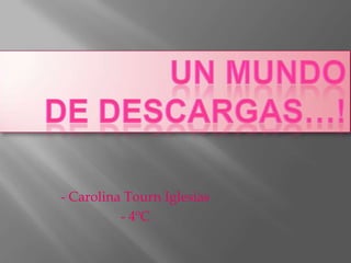 Un mundo  de descargas…!  - Carolina Tourn Iglesias  - 4ºC 
