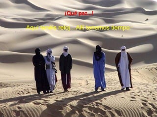 ¡Qué paz…!
Aquí tenéis reloj…Allí tenemos tiempo.”
 