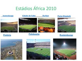 Estádios África 2010
Joanesburgo Cidade do Cabo Durban Porto Elizabeth
RustemburgoPretória
Polokwane
 