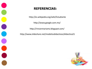 REFERENCIAS:
http://rinconmariamz.blogspot.com/
http://www.slideshare.net/modelosdidacticos/didactica21
http://www.google.com.mx/
http://es.wikipedia.org/wiki/Estudiante
 