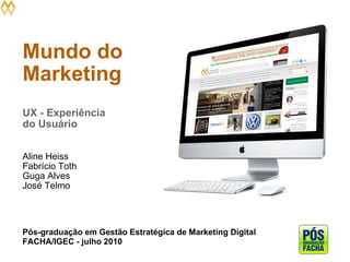 Mundo do Marketing UX - Experiência do Usuário     Aline Heiss Fabrício Toth  Guga Alves José Telmo Pós-graduação em Gestão Estratégica de Marketing Digital FACHA/IGEC - julho 2010 