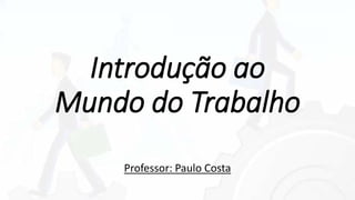Introdução ao
Mundo do Trabalho
Professor: Paulo Costa
 