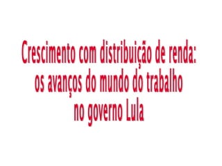 Crescimento com distribuição de renda: os avanços do mundo do trabalho  no governo Lula  