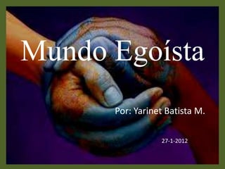 Mundo Egoísta
      Por: Yarinet Batista M.

                 27-1-2012
 